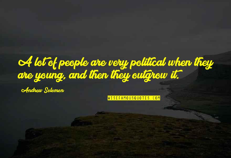 Outgrow It Quotes By Andrew Solomon: A lot of people are very political when