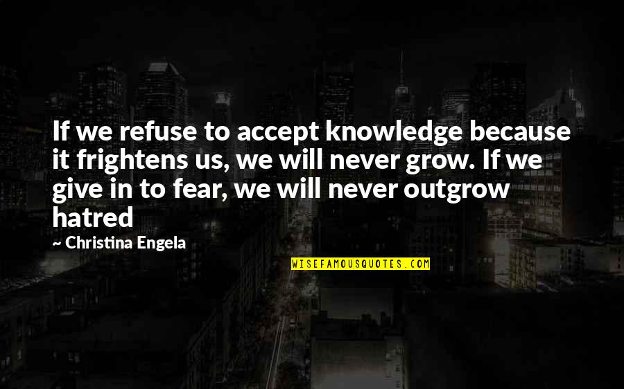 Outgrow It Quotes By Christina Engela: If we refuse to accept knowledge because it