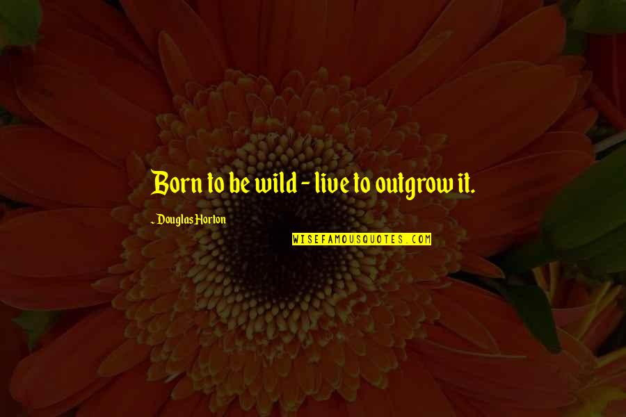 Outgrow It Quotes By Douglas Horton: Born to be wild - live to outgrow