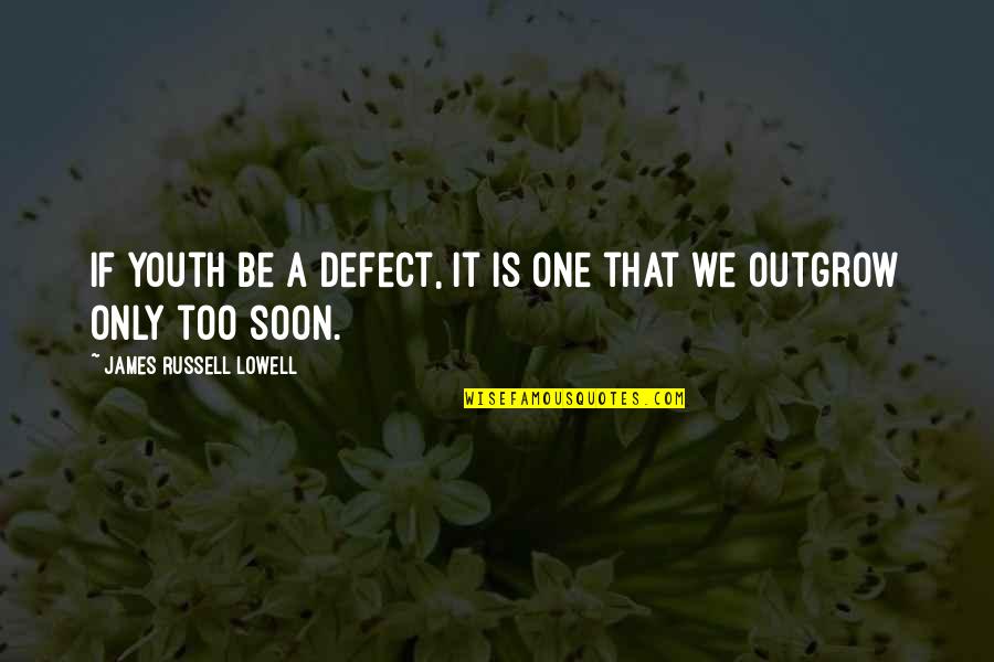 Outgrow It Quotes By James Russell Lowell: If youth be a defect, it is one
