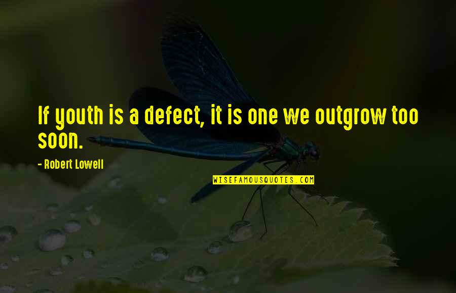 Outgrow It Quotes By Robert Lowell: If youth is a defect, it is one