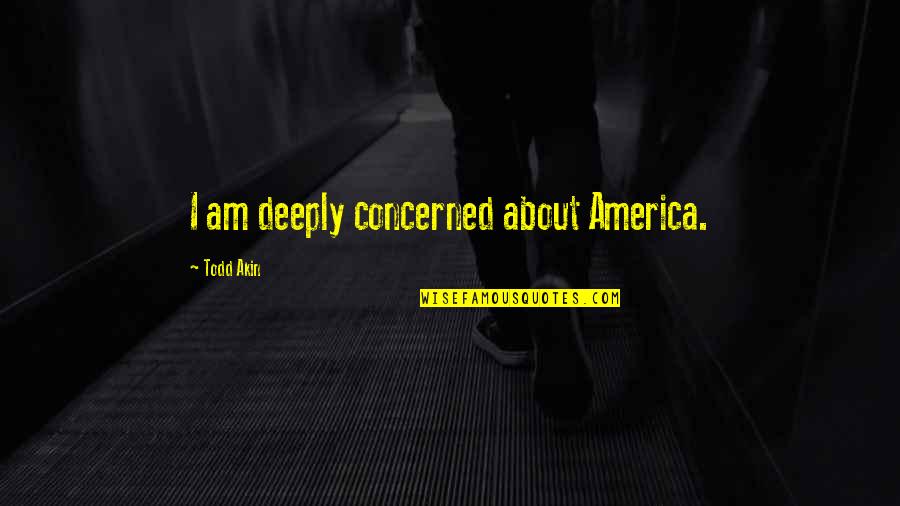 Outgrowed Quotes By Todd Akin: I am deeply concerned about America.