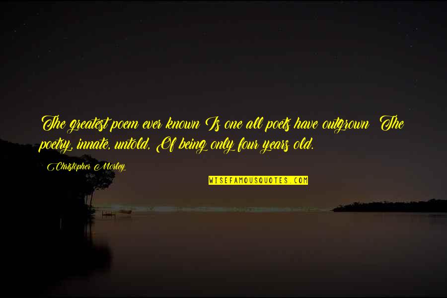Outgrown You Quotes By Christopher Morley: The greatest poem ever known Is one all