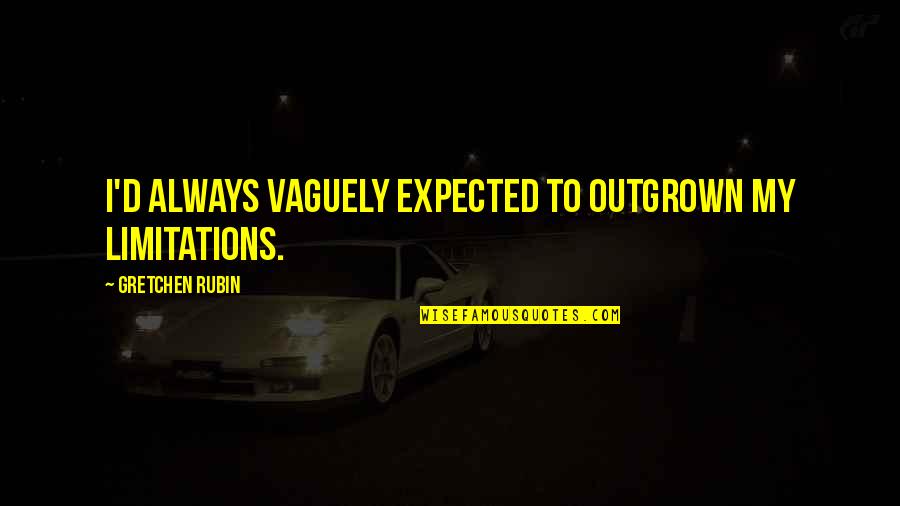 Outgrown You Quotes By Gretchen Rubin: I'd always vaguely expected to outgrown my limitations.