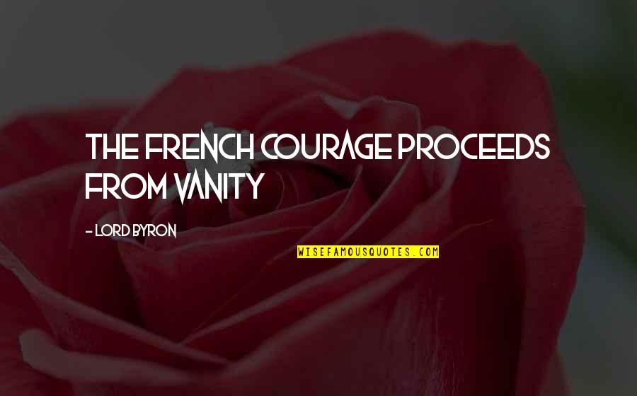 Outgushing Quotes By Lord Byron: The French courage proceeds from vanity