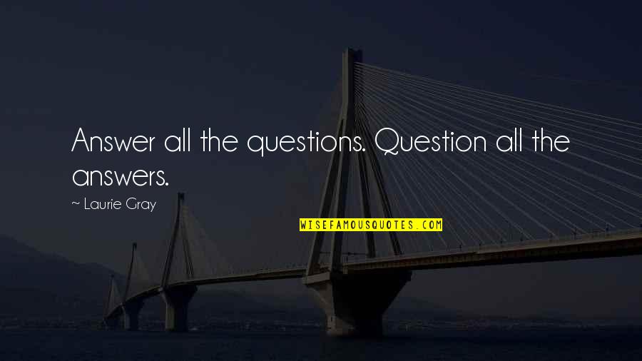 Outheld Quotes By Laurie Gray: Answer all the questions. Question all the answers.