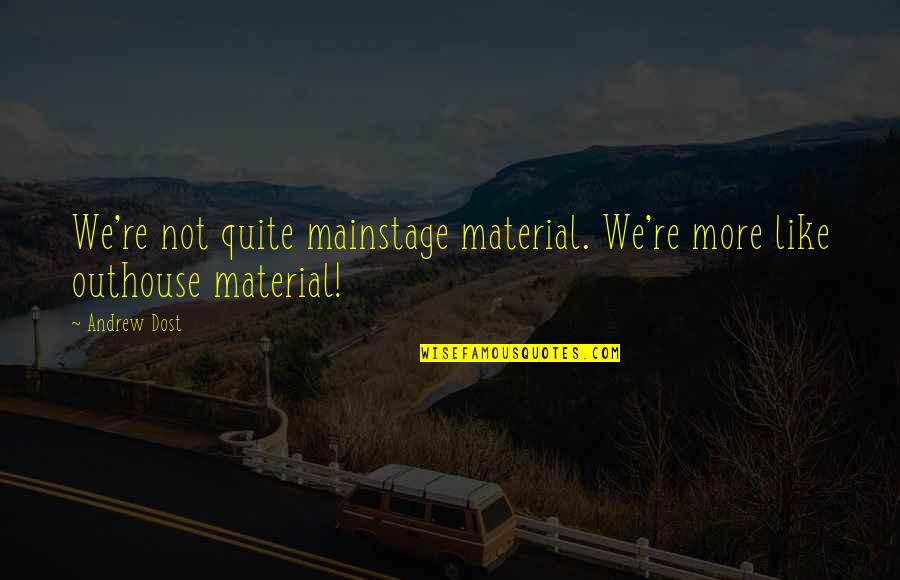 Outhouse Quotes By Andrew Dost: We're not quite mainstage material. We're more like