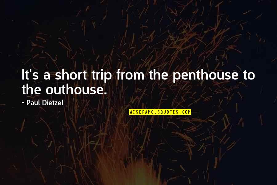 Outhouse Quotes By Paul Dietzel: It's a short trip from the penthouse to