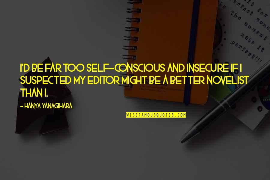 Outie R8 Quotes By Hanya Yanagihara: I'd be far too self-conscious and insecure if Outie R8 Quotes By Hanya Yanagihara: I'd be far too self-conscious and insecure if