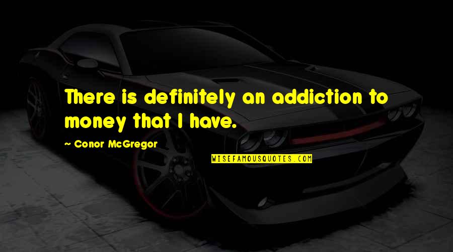 Outings And Innings Quotes By Conor McGregor: There is definitely an addiction to money that Outings And Innings Quotes By Conor McGregor: There is definitely an addiction to money that