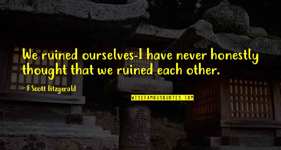 Outings And Innings Quotes By F Scott Fitzgerald: We ruined ourselves-I have never honestly thought that Outings And Innings Quotes By F Scott Fitzgerald: We ruined ourselves-I have never honestly thought that