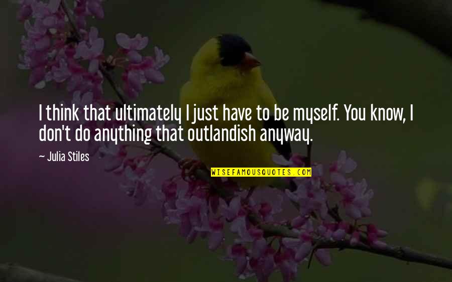 Outlandish Quotes By Julia Stiles: I think that ultimately I just have to
