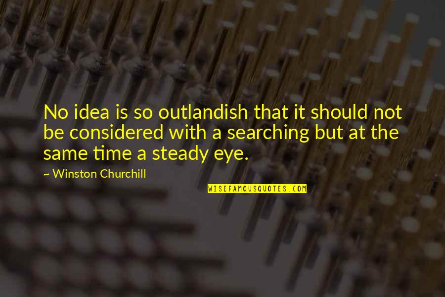 Outlandish Quotes By Winston Churchill: No idea is so outlandish that it should