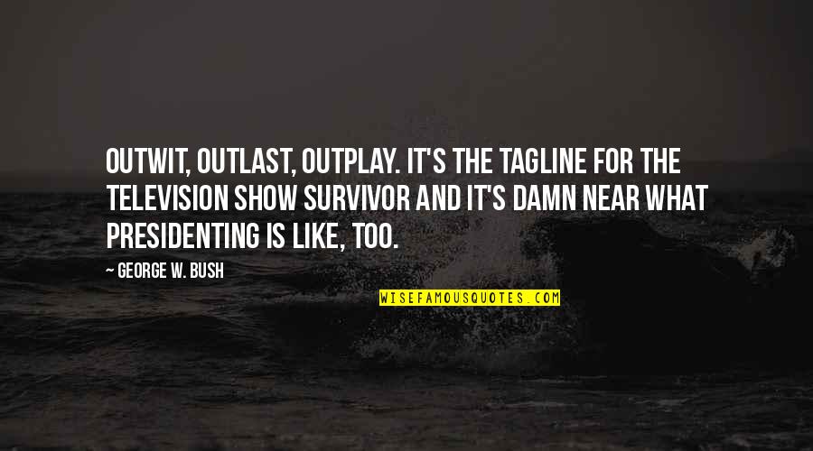 Outlast 1 Quotes By George W. Bush: Outwit, outlast, outplay. It's the tagline for the Outlast 1 Quotes By George W. Bush: Outwit, outlast, outplay. It's the tagline for the