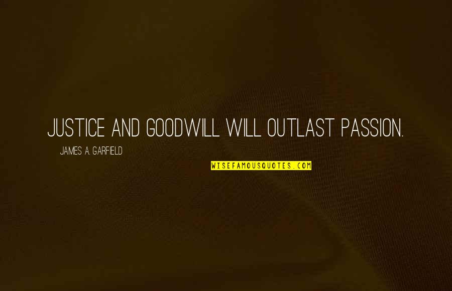 Outlast 1 Quotes By James A. Garfield: Justice and goodwill will outlast passion. Outlast 1 Quotes By James A. Garfield: Justice and goodwill will outlast passion.