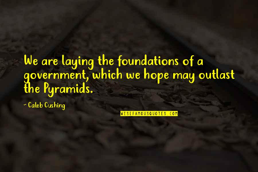 Outlast Best Quotes By Caleb Cushing: We are laying the foundations of a government, Outlast Best Quotes By Caleb Cushing: We are laying the foundations of a government,