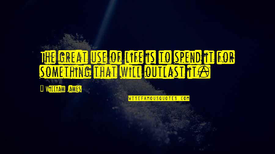 Outlast Best Quotes By William James: The great use of life is to spend