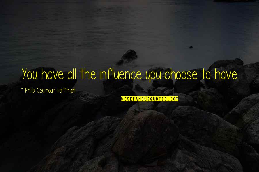 Outlast Twins Quotes By Philip Seymour Hoffman: You have all the influence you choose to Outlast Twins Quotes By Philip Seymour Hoffman: You have all the influence you choose to