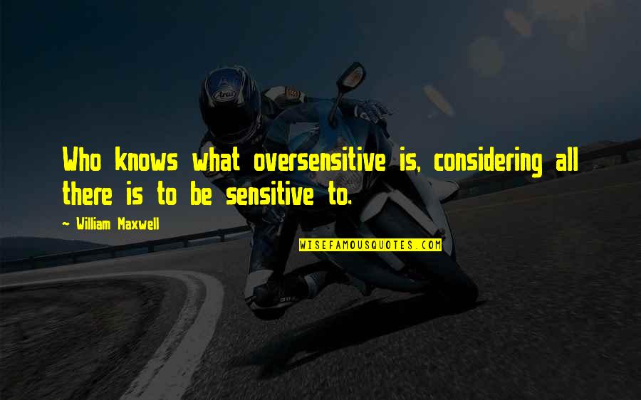Outlasted Quotes By William Maxwell: Who knows what oversensitive is, considering all there