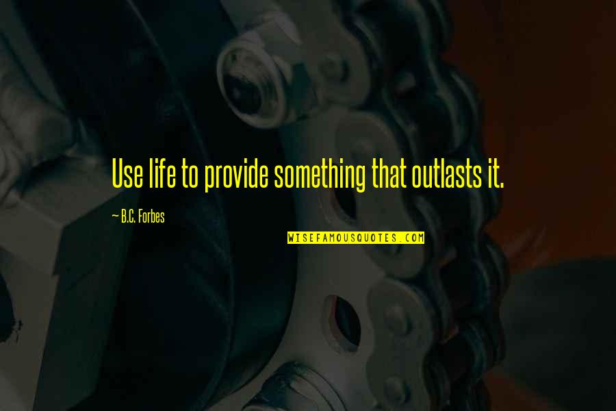 Outlasts Quotes By B.C. Forbes: Use life to provide something that outlasts it.