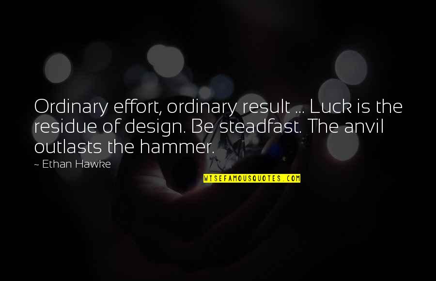 Outlasts Quotes By Ethan Hawke: Ordinary effort, ordinary result ... Luck is the