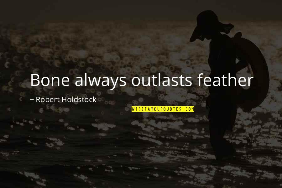 Outlasts Quotes By Robert Holdstock: Bone always outlasts feather Outlasts Quotes By Robert Holdstock: Bone always outlasts feather