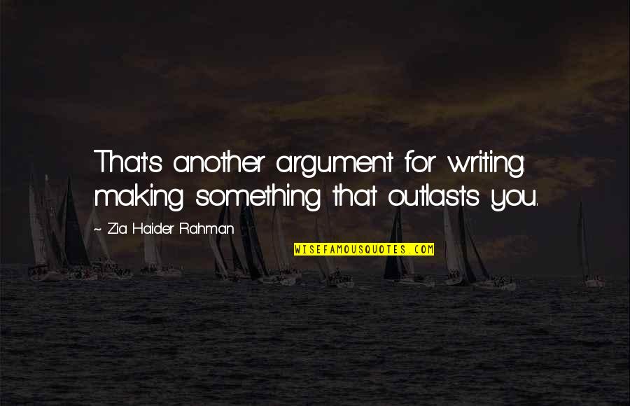 Outlasts Quotes By Zia Haider Rahman: That's another argument for writing: making something that