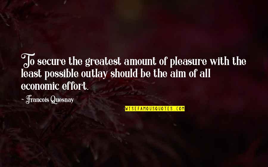 Outlay Quotes By Francois Quesnay: To secure the greatest amount of pleasure with