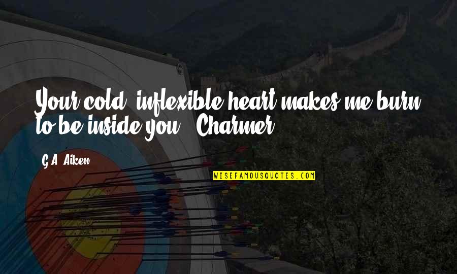 Outleant Quotes By G.A. Aiken: Your cold, inflexible heart makes me burn to