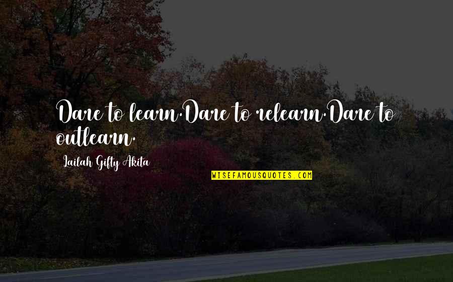 Outlearn Quotes By Lailah Gifty Akita: Dare to learn.Dare to relearn.Dare to outlearn.