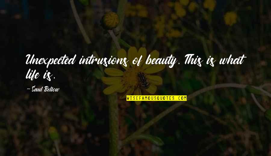Outlearn Quotes By Saul Bellow: Unexpected intrusions of beauty. This is what life