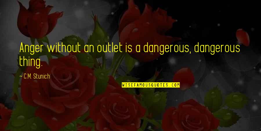 Outlet Quotes By C.M. Stunich: Anger without an outlet is a dangerous, dangerous