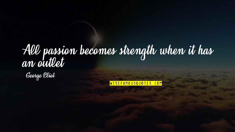 Outlet Quotes By George Eliot: All passion becomes strength when it has an