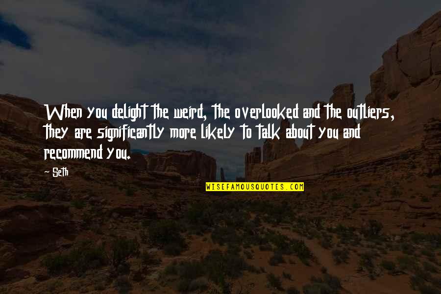 Outliers Best Quotes By Seth: When you delight the weird, the overlooked and Outliers Best Quotes By Seth: When you delight the weird, the overlooked and