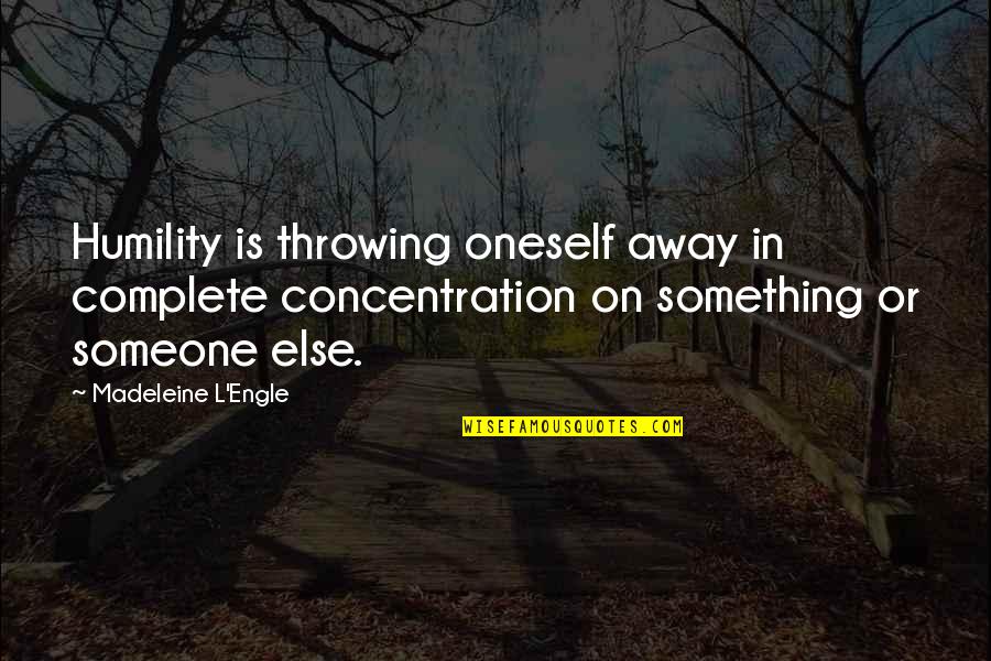 Outliers Chapter 9 Quotes By Madeleine L'Engle: Humility is throwing oneself away in complete concentration