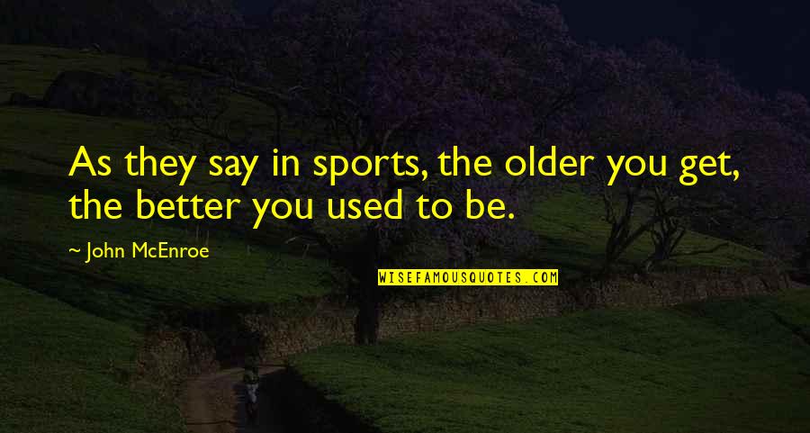 Outliers Famous Quotes By John McEnroe: As they say in sports, the older you