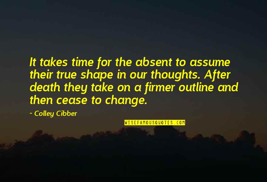 Outline Quotes By Colley Cibber: It takes time for the absent to assume