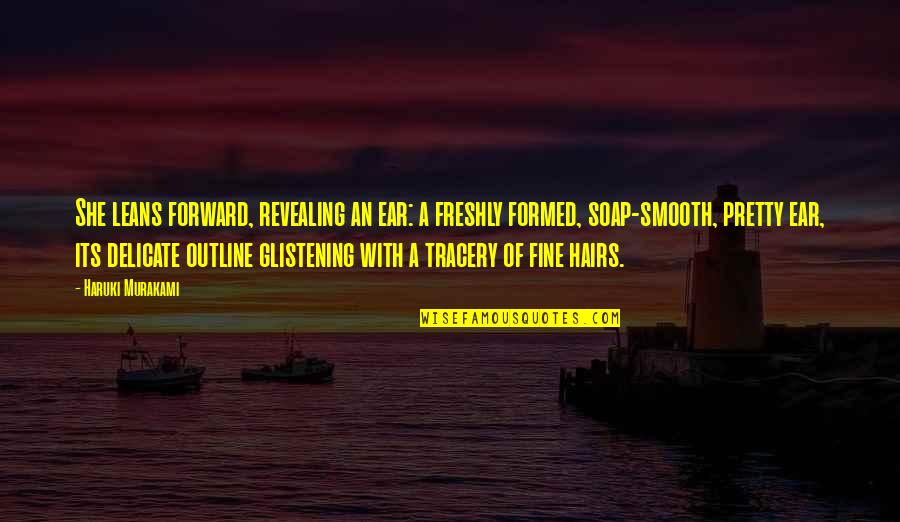 Outline Quotes By Haruki Murakami: She leans forward, revealing an ear: a freshly