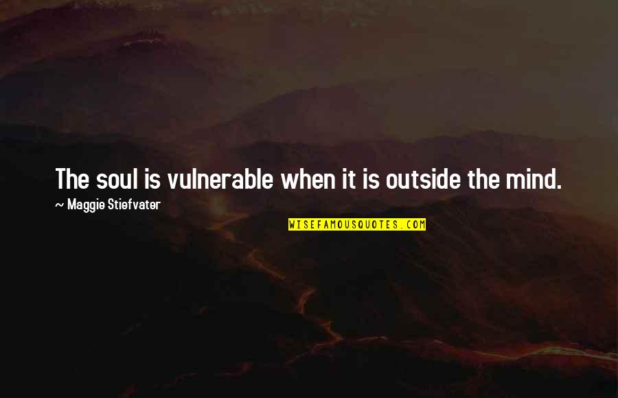 Outliner Maya Quotes By Maggie Stiefvater: The soul is vulnerable when it is outside Outliner Maya Quotes By Maggie Stiefvater: The soul is vulnerable when it is outside