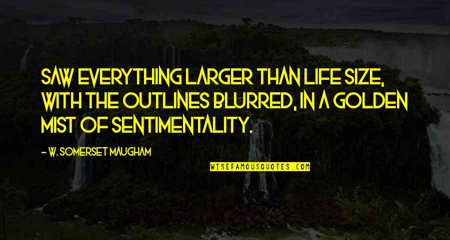 Outlines Quotes By W. Somerset Maugham: Saw everything larger than life size, with the