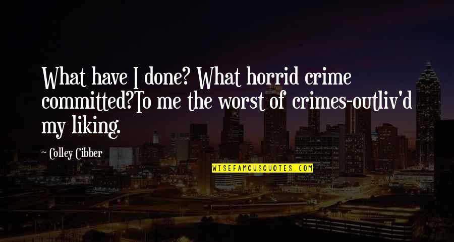 Outliv'd Quotes By Colley Cibber: What have I done? What horrid crime committed?To