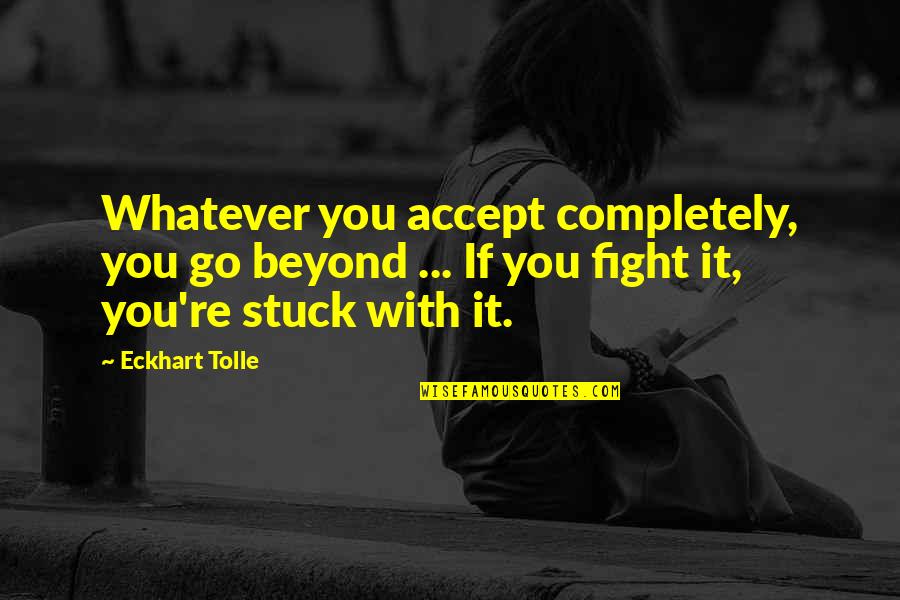 Outliv'd Quotes By Eckhart Tolle: Whatever you accept completely, you go beyond ...
