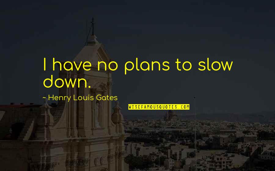 Outliv'd Quotes By Henry Louis Gates: I have no plans to slow down.