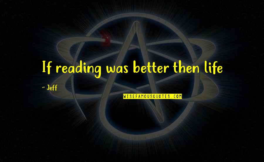 Outliv'd Quotes By Jeff: If reading was better then life
