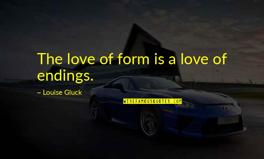 Outliv'd Quotes By Louise Gluck: The love of form is a love of