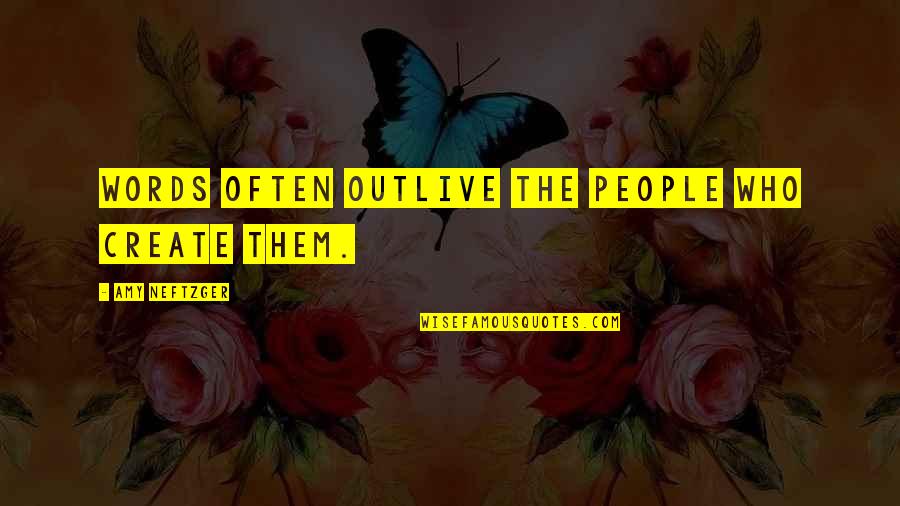 Outlive Quotes By Amy Neftzger: Words often outlive the people who create them.