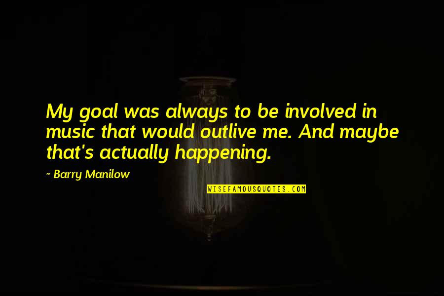 Outlive Quotes By Barry Manilow: My goal was always to be involved in