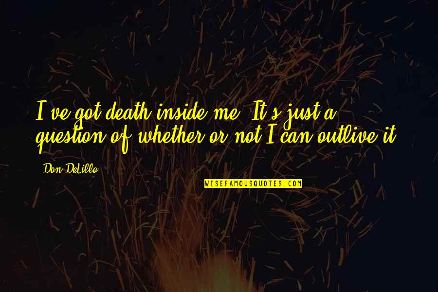 Outlive Quotes By Don DeLillo: I've got death inside me. It's just a