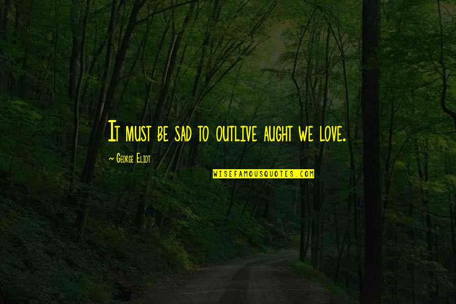 Outlive Quotes By George Eliot: It must be sad to outlive aught we