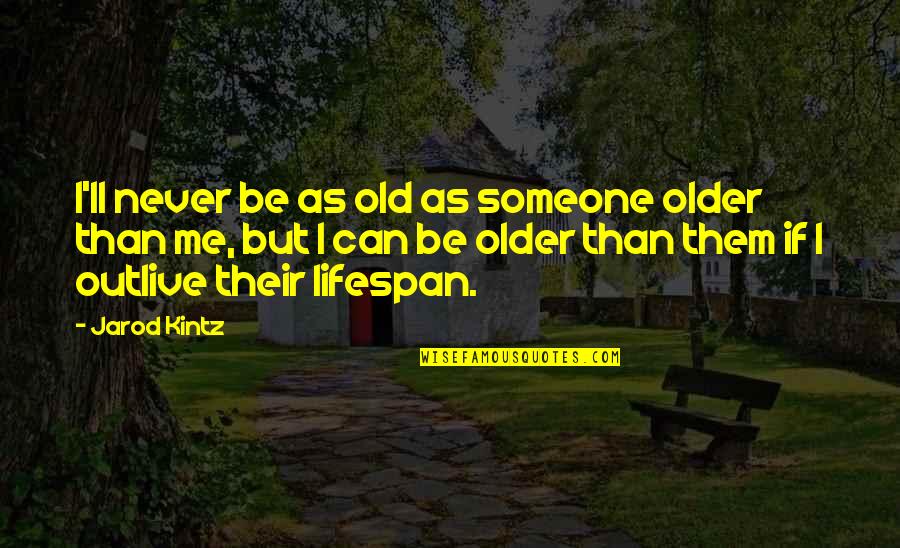 Outlive Quotes By Jarod Kintz: I'll never be as old as someone older